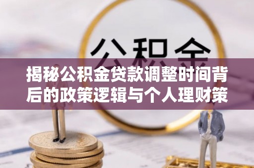康马揭秘公积金贷款调整时间背后的政策逻辑与个人理财策略