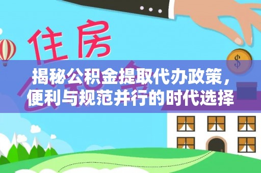 康马揭秘公积金提取代办政策，便利与规范并行的时代选择