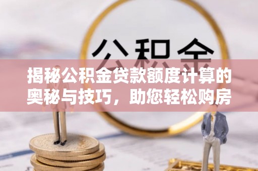 康马揭秘公积金贷款额度计算的奥秘与技巧，助您轻松购房