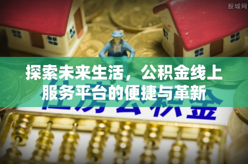 康马探索未来生活，公积金线上服务平台的便捷与革新