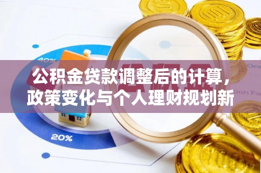 康马公积金贷款调整后的计算，政策变化与个人理财规划新方向