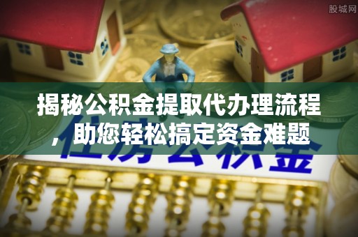 康马揭秘公积金提取代办理流程，助您轻松搞定资金难题