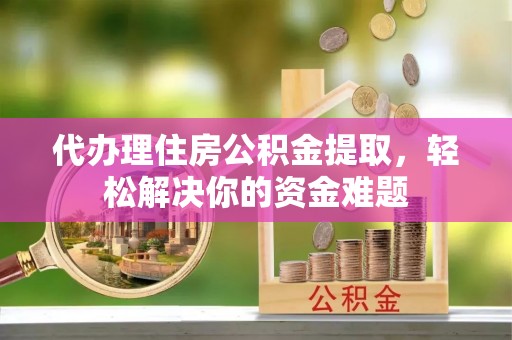 康马代办理住房公积金提取，轻松解决你的资金难题