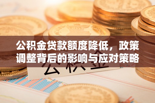 康马公积金贷款额度降低，政策调整背后的影响与应对策略
