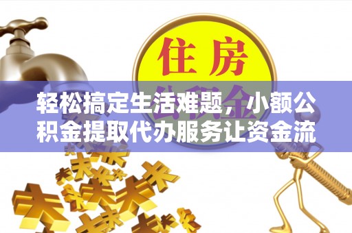 康马轻松搞定生活难题，小额公积金提取代办服务让资金流转更便捷