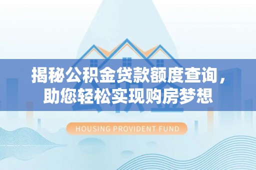 康马揭秘公积金贷款额度查询，助您轻松实现购房梦想