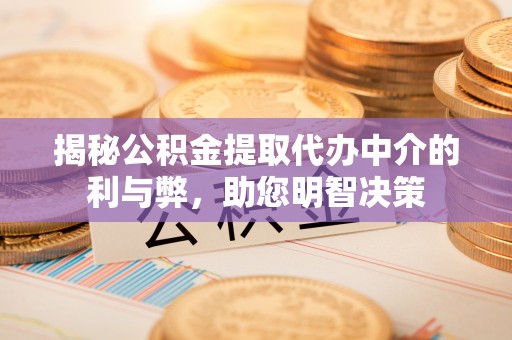 康马揭秘公积金提取代办中介的利与弊，助您明智决策