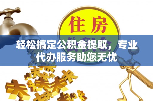 康马轻松搞定公积金提取，专业代办服务助您无忧