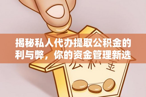 康马揭秘私人代办提取公积金的利与弊，你的资金管理新选择