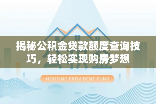 康马揭秘公积金贷款额度查询技巧，轻松实现购房梦想