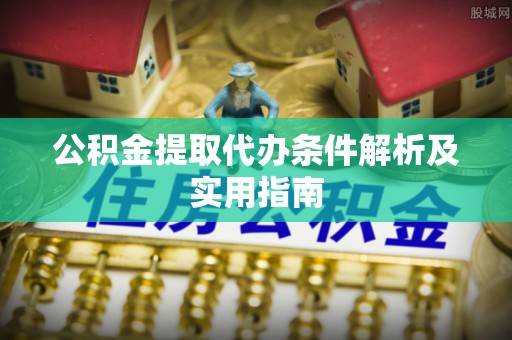 康马公积金提取代办条件解析及实用指南