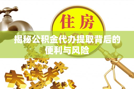 康马揭秘公积金代办提取背后的便利与风险