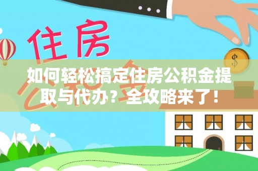 康马如何轻松搞定住房公积金提取与代办？全攻略来了！