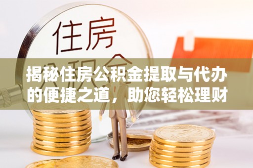 康马揭秘住房公积金提取与代办的便捷之道，助您轻松理财