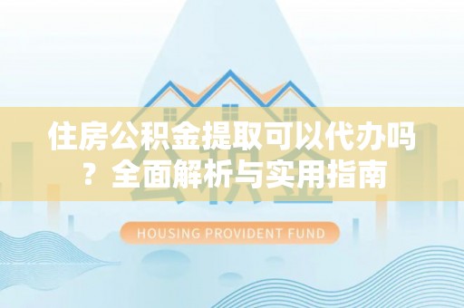 康马住房公积金提取可以代办吗？全面解析与实用指南