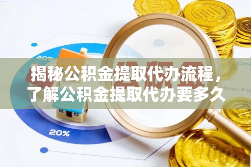 康马揭秘公积金提取代办流程，了解公积金提取代办要多久的关键因素