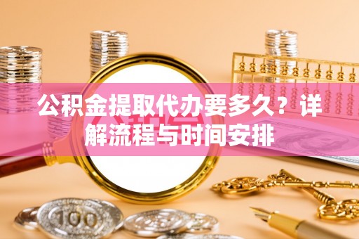 康马公积金提取代办要多久？详解流程与时间安排