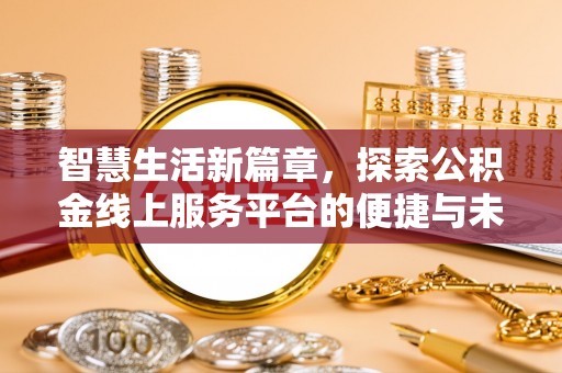 康马智慧生活新篇章，探索公积金线上服务平台的便捷与未来