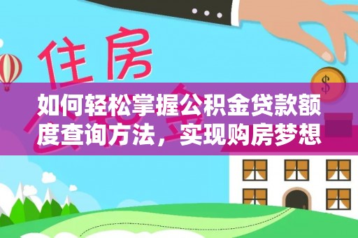 康马如何轻松掌握公积金贷款额度查询方法，实现购房梦想？