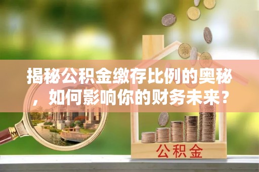 康马揭秘公积金缴存比例的奥秘，如何影响你的财务未来？