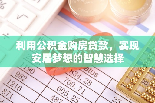康马利用公积金购房贷款，实现安居梦想的智慧选择