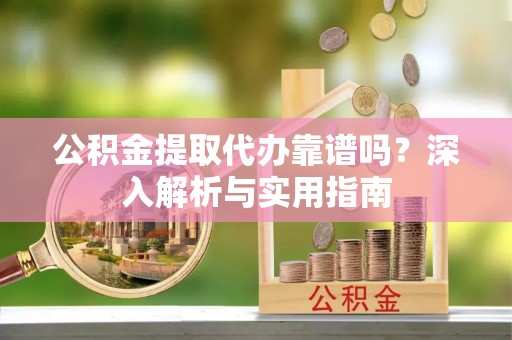 康马公积金提取代办靠谱吗？深入解析与实用指南