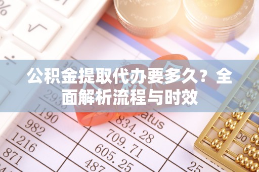 康马公积金提取代办要多久？全面解析流程与时效