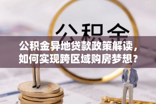康马公积金异地贷款政策解读，如何实现跨区域购房梦想？