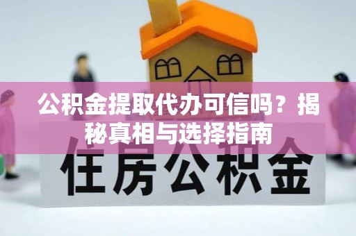 康马公积金提取代办可信吗？揭秘真相与选择指南