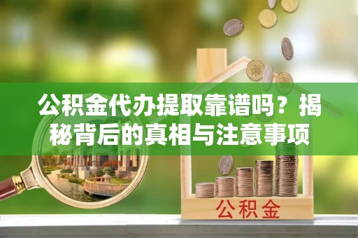 康马公积金代办提取靠谱吗？揭秘背后的真相与注意事项