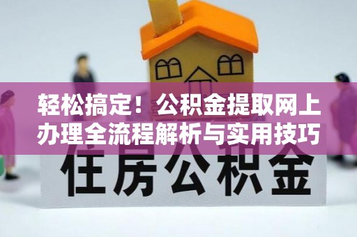康马轻松搞定！公积金提取网上办理全流程解析与实用技巧