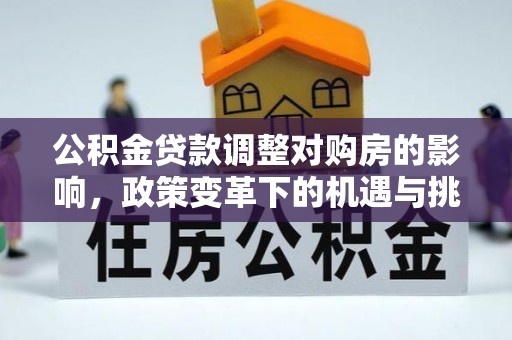 康马公积金贷款调整对购房的影响，政策变革下的机遇与挑战