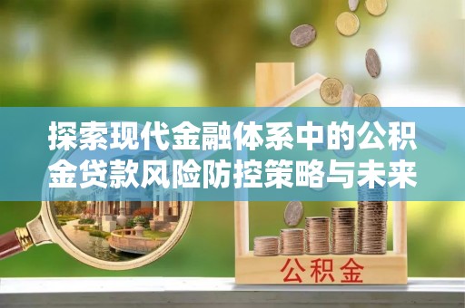 康马探索现代金融体系中的公积金贷款风险防控策略与未来发展趋势