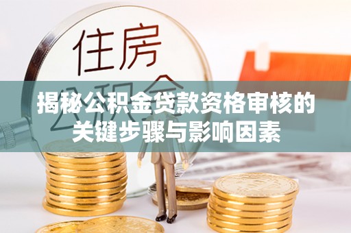 康马揭秘公积金贷款资格审核的关键步骤与影响因素