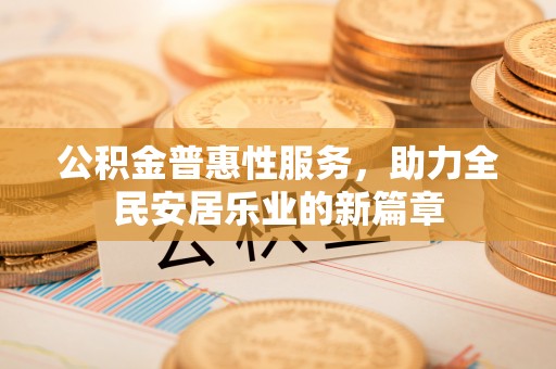 康马公积金普惠性服务，助力全民安居乐业的新篇章