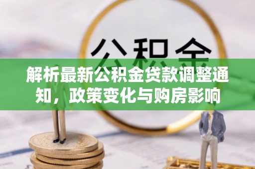 康马解析最新公积金贷款调整通知，政策变化与购房影响