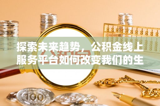 康马探索未来趋势，公积金线上服务平台如何改变我们的生活