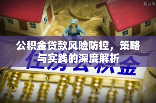 康马公积金贷款风险防控，策略与实践的深度解析