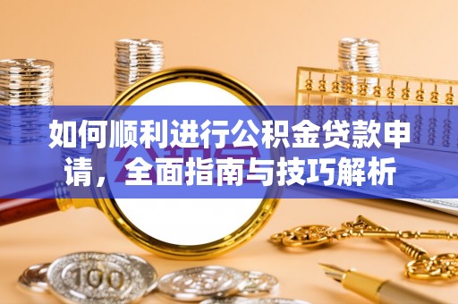 康马如何顺利进行公积金贷款申请，全面指南与技巧解析