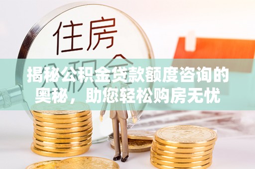 康马揭秘公积金贷款额度咨询的奥秘，助您轻松购房无忧