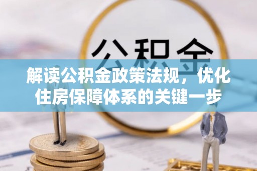康马解读公积金政策法规，优化住房保障体系的关键一步