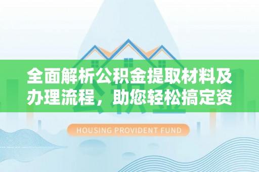 康马全面解析公积金提取材料及办理流程，助您轻松搞定资金提取