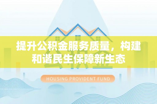 康马提升公积金服务质量，构建和谐民生保障新生态