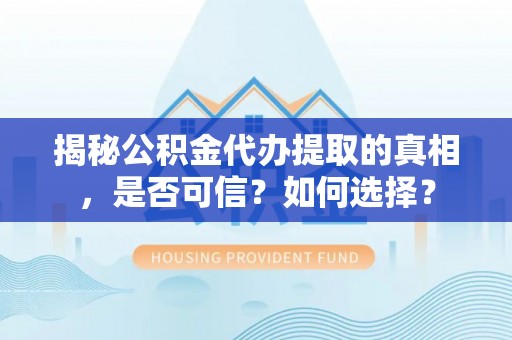 康马揭秘公积金代办提取的真相，是否可信？如何选择？