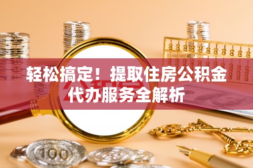 康马轻松搞定！提取住房公积金代办服务全解析