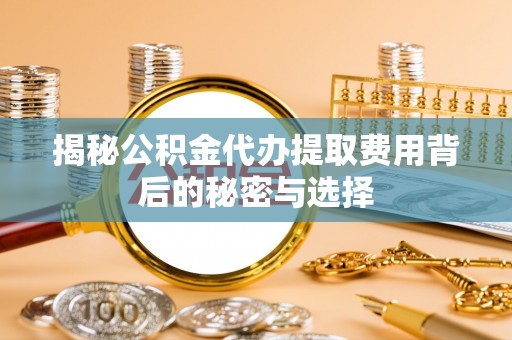 康马揭秘公积金代办提取费用背后的秘密与选择