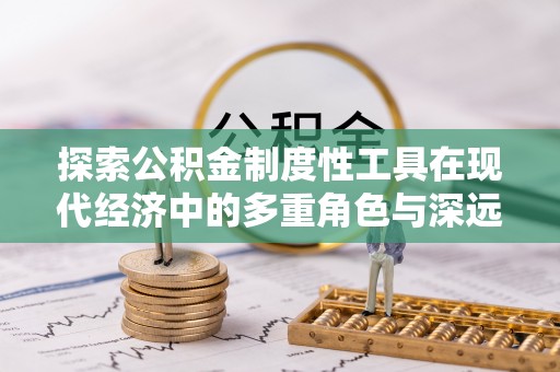 康马探索公积金制度性工具在现代经济中的多重角色与深远影响