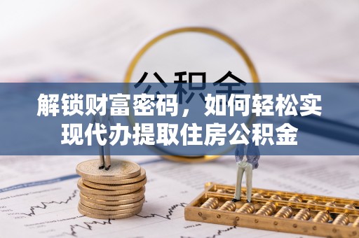 康马解锁财富密码，如何轻松实现代办提取住房公积金