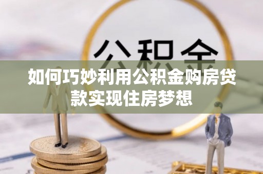 康马如何巧妙利用公积金购房贷款实现住房梦想