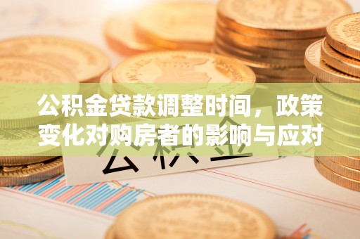 康马公积金贷款调整时间，政策变化对购房者的影响与应对策略